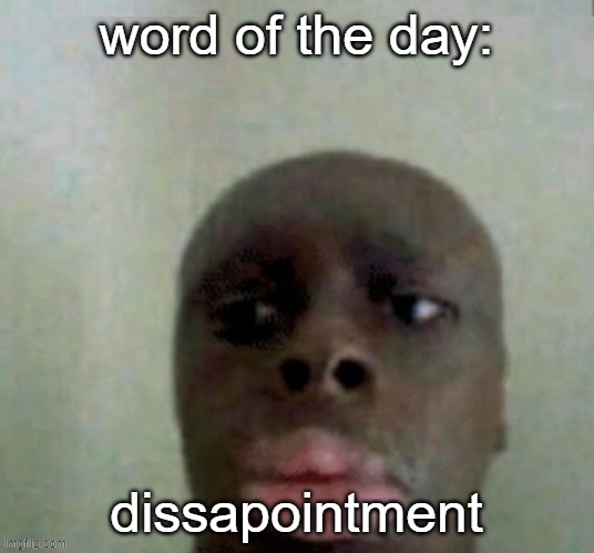 dissapointment | word of the day:; dissapointment | image tagged in my dissapointment is immeasurable and my day is ruined | made w/ Imgflip meme maker