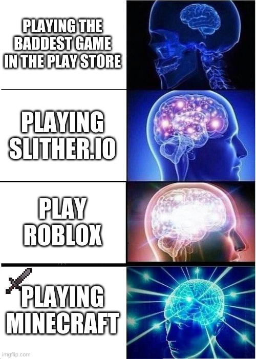 Expanding Brain Meme | PLAYING THE BADDEST GAME IN THE PLAY STORE PLAYING SLITHER.IO PLAY ROBLOX PLAYING MINECRAFT | image tagged in memes,expanding brain | made w/ Imgflip meme maker