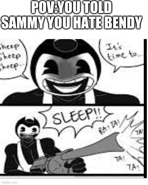  POV:YOU TOLD SAMMY YOU HATE BENDY | image tagged in blank | made w/ Imgflip meme maker