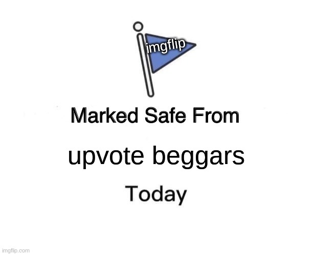 no more upvote beggars |  imgflip; upvote beggars | image tagged in memes,marked safe from | made w/ Imgflip meme maker