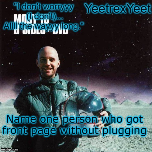 Moby 4.0 | Name one person who got front page without plugging | image tagged in moby 4 0 | made w/ Imgflip meme maker