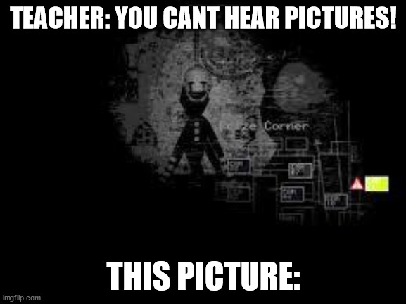 bruv | TEACHER: YOU CANT HEAR PICTURES! THIS PICTURE: | image tagged in the puppet from fnaf 2 | made w/ Imgflip meme maker