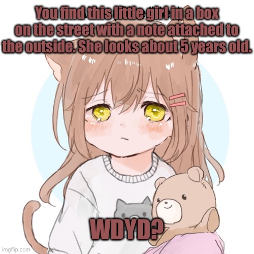 She/Her pronouns. Reusing an old rp i did on my last acc. |  You find this little girl in a box on the street with a note attached to the outside. She looks about 5 years old. WDYD? | made w/ Imgflip meme maker