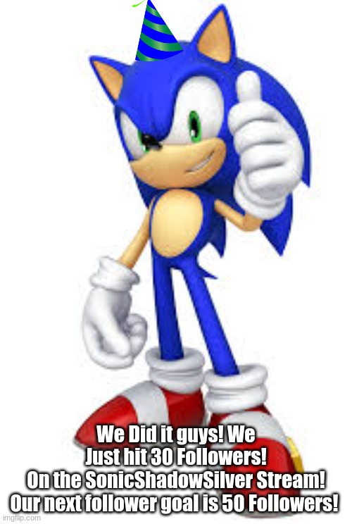 Hooray We Did It! | We Did it guys! We Just hit 30 Followers! On the SonicShadowSilver Stream!

Our next follower goal is 50 Followers! | image tagged in followers,sonic the hedgehog,stream,yay | made w/ Imgflip meme maker