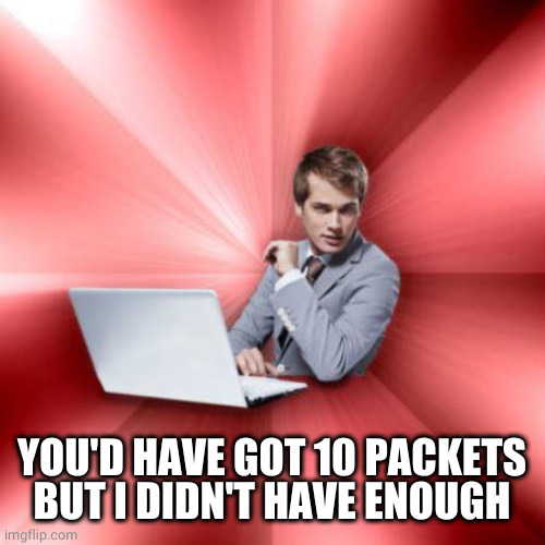 Overly Suave IT Guy Meme | YOU'D HAVE GOT 10 PACKETS BUT I DIDN'T HAVE ENOUGH | image tagged in memes,overly suave it guy | made w/ Imgflip meme maker