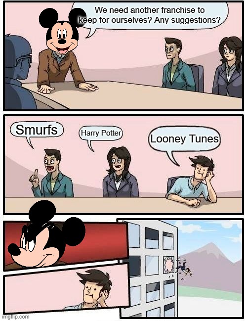 The Evils of Disney |  We need another franchise to keep for ourselves? Any suggestions? Smurfs; Harry Potter; Looney Tunes | image tagged in memes,boardroom meeting suggestion,disney,evil | made w/ Imgflip meme maker