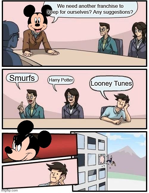 The Evils of Disney | We need another franchise to keep for ourselves? Any suggestions? Smurfs; Harry Potter; Looney Tunes | image tagged in memes,boardroom meeting suggestion,disney,evil | made w/ Imgflip meme maker