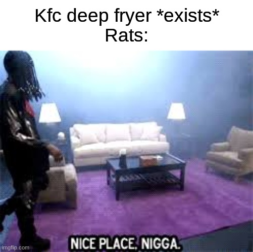 NICE PLACE | Kfc deep fryer *exists*
Rats: | image tagged in nice place | made w/ Imgflip meme maker