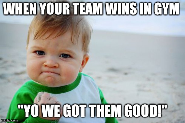 Gym | WHEN YOUR TEAM WINS IN GYM; "YO WE GOT THEM GOOD!" | image tagged in memes,success kid original | made w/ Imgflip meme maker