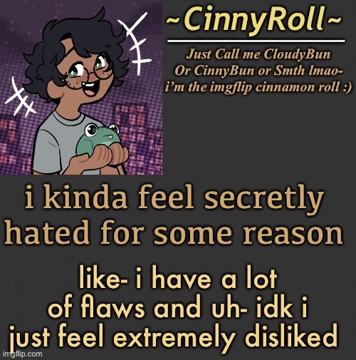 Cinny Template | i kinda feel secretly hated for some reason; like- i have a lot of flaws and uh- idk i just feel extremely disliked | image tagged in cinny template | made w/ Imgflip meme maker