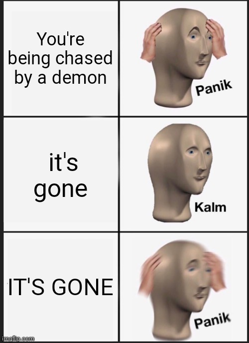 Panic | You're being chased by a demon; it's gone; IT'S GONE | image tagged in memes,panik kalm panik | made w/ Imgflip meme maker