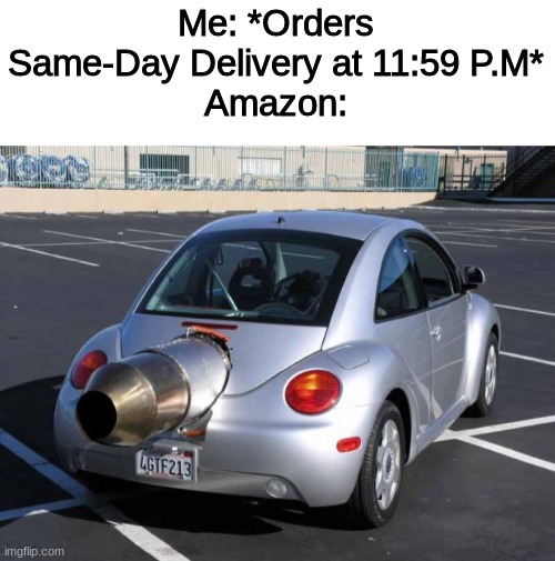 Me: *Orders Same-Day Delivery at 11:59 P.M*
Amazon: | image tagged in fast car,amazon,funny,memes,oh wow are you actually reading these tags,nice | made w/ Imgflip meme maker