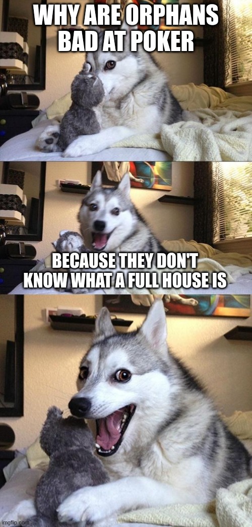 Orphans play GTA so they could be wanted | WHY ARE ORPHANS BAD AT POKER; BECAUSE THEY DON'T KNOW WHAT A FULL HOUSE IS | made w/ Imgflip meme maker