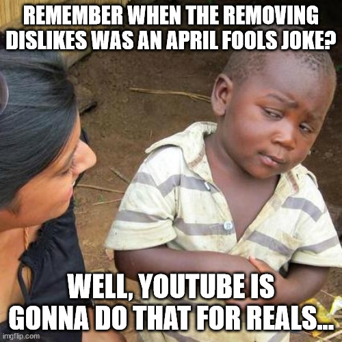 Really, Youtube? | REMEMBER WHEN THE REMOVING DISLIKES WAS AN APRIL FOOLS JOKE? WELL, YOUTUBE IS GONNA DO THAT FOR REALS... | image tagged in memes,third world skeptical kid | made w/ Imgflip meme maker