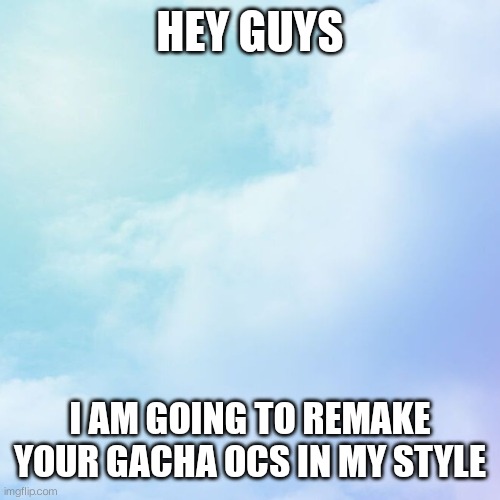 Insert your gacha ocs here | HEY GUYS; I AM GOING TO REMAKE YOUR GACHA OCS IN MY STYLE | image tagged in gacha club | made w/ Imgflip meme maker