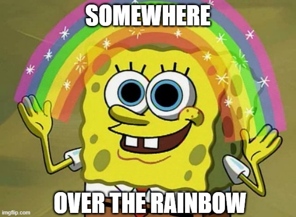 Imagination Spongebob Meme | SOMEWHERE OVER THE RAINBOW | image tagged in memes,imagination spongebob | made w/ Imgflip meme maker