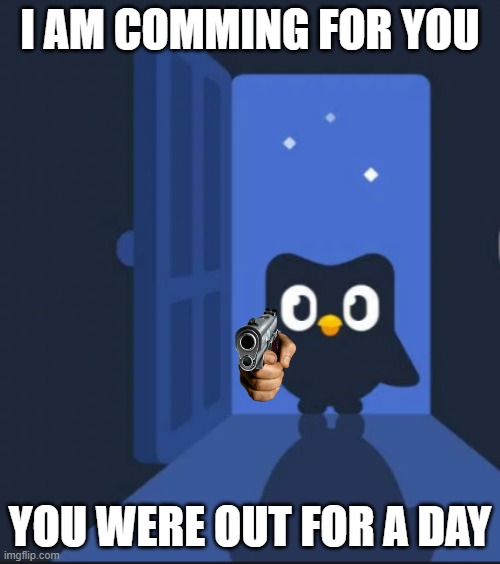 When you miss spanish | I AM COMMING FOR YOU; YOU WERE OUT FOR A DAY | image tagged in duolingo bird | made w/ Imgflip meme maker