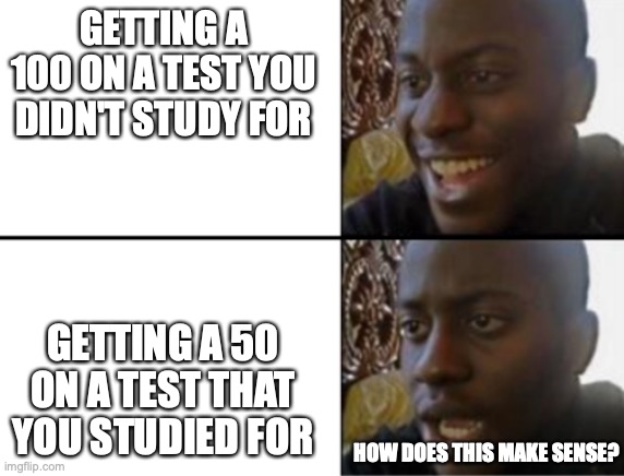 When the unexpected happens... there may be a downside | GETTING A 100 ON A TEST YOU DIDN'T STUDY FOR; GETTING A 50 ON A TEST THAT YOU STUDIED FOR; HOW DOES THIS MAKE SENSE? | image tagged in oh yeah oh no | made w/ Imgflip meme maker