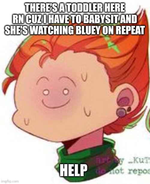 Pico | THERE'S A TODDLER HERE RN CUZ I HAVE TO BABYSIT AND SHE'S WATCHING BLUEY ON REPEAT; HELP | image tagged in pico | made w/ Imgflip meme maker