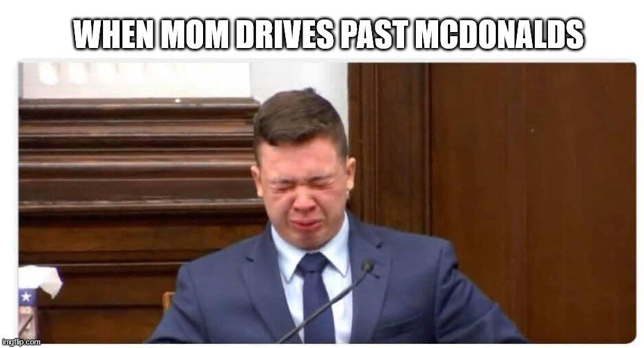 when mom drives past mcdonalds | WHEN MOM DRIVES PAST MCDONALDS | image tagged in kyle,rittenhouse,cry | made w/ Imgflip meme maker