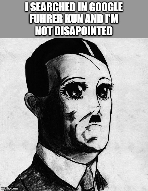 Fuhrer-kun |  I SEARCHED IN GOOGLE
FUHRER KUN AND I'M
NOT DISAPOINTED | image tagged in hitler,anime,nazi,memes,funny,fascism | made w/ Imgflip meme maker