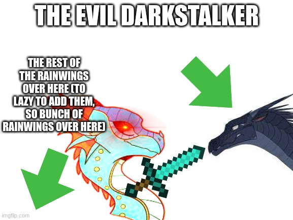ONLY WINGS OF FIRE READERS AND FANS (also the creator) WILL UNDERSTAND THIS MEME | THE REST OF THE RAINWINGS OVER HERE (TO LAZY TO ADD THEM, SO BUNCH OF RAINWINGS OVER HERE); THE EVIL DARKSTALKER | image tagged in blank white template,wings of fire | made w/ Imgflip meme maker