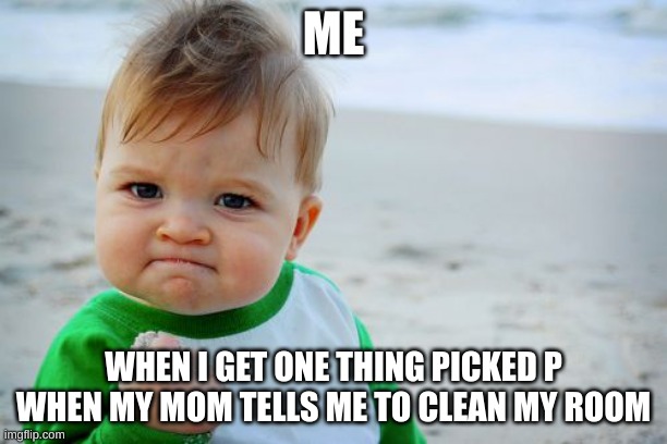 Success Kid Original Meme | ME; WHEN I GET ONE THING PICKED P WHEN MY MOM TELLS ME TO CLEAN MY ROOM | image tagged in memes,success kid original | made w/ Imgflip meme maker