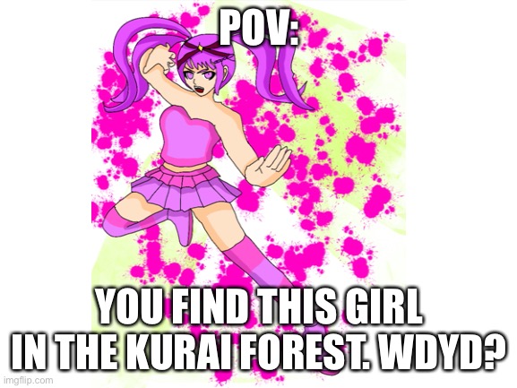 wdyd? | POV:; YOU FIND THIS GIRL IN THE KURAI FOREST. WDYD? | made w/ Imgflip meme maker