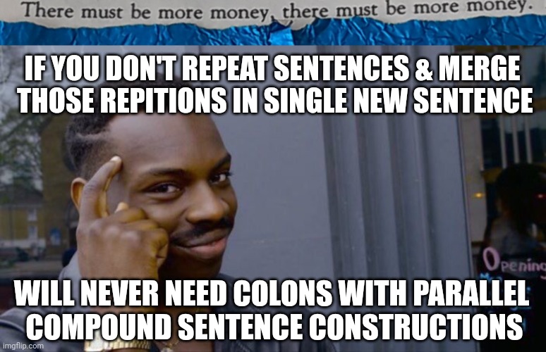 #39 |  IF YOU DON'T REPEAT SENTENCES & MERGE
 THOSE REPITIONS IN SINGLE NEW SENTENCE; WILL NEVER NEED COLONS WITH PARALLEL 
COMPOUND SENTENCE CONSTRUCTIONS | image tagged in tmbmm,memes,roll safe think about it,gm,grammatical | made w/ Imgflip meme maker