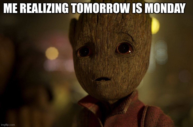 COME ON! | ME REALIZING TOMORROW IS MONDAY | image tagged in groot baby,depression | made w/ Imgflip meme maker