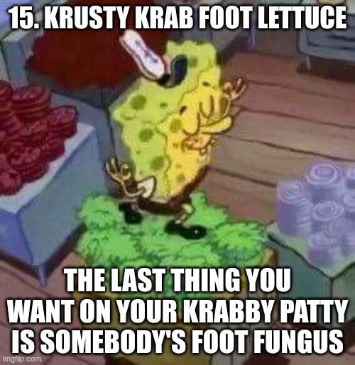 15. Burger King foot lettuce | 15. KRUSTY KRAB FOOT LETTUCE; THE LAST THING YOU WANT ON YOUR KRABBY PATTY IS SOMEBODY'S FOOT FUNGUS | image tagged in 15 burger king foot lettuce | made w/ Imgflip meme maker