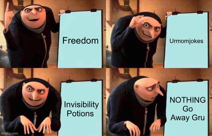 Bye have a great time! | Freedom; Urmomjokes; Invisibility Potions; NOTHING Go Away Gru | image tagged in memes,gru's plan | made w/ Imgflip meme maker