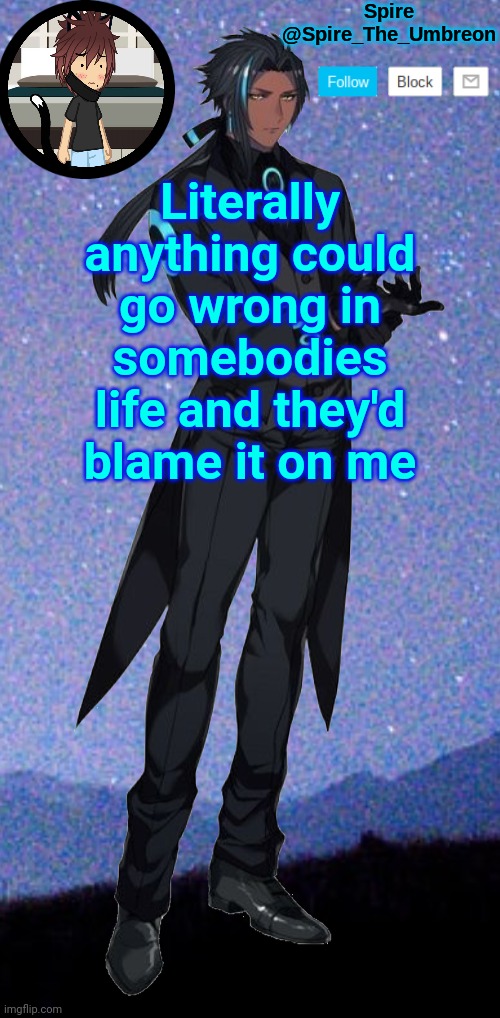 Spire announcement template | Literally anything could go wrong in somebodies life and they'd blame it on me | image tagged in spire announcement template | made w/ Imgflip meme maker