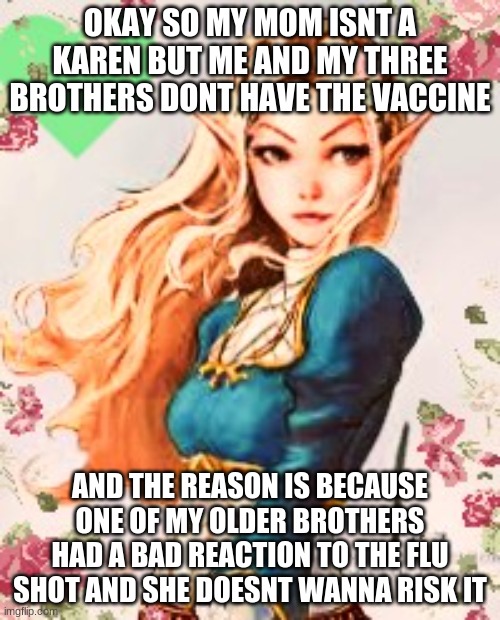 new | OKAY SO MY MOM ISNT A KAREN BUT ME AND MY THREE BROTHERS DONT HAVE THE VACCINE; AND THE REASON IS BECAUSE ONE OF MY OLDER BROTHERS HAD A BAD REACTION TO THE FLU SHOT AND SHE DOESNT WANNA RISK IT | image tagged in new | made w/ Imgflip meme maker