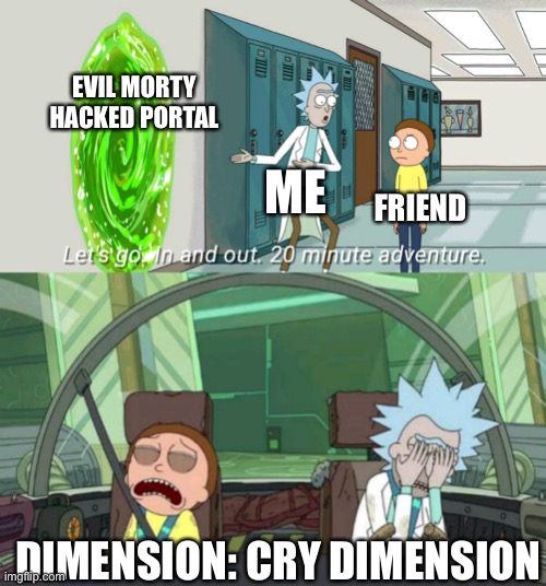 . | EVIL MORTY HACKED PORTAL; ME; FRIEND; DIMENSION: CRY DIMENSION | image tagged in 20 minute adventure rick morty | made w/ Imgflip meme maker