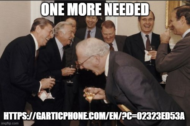 https://garticphone.com/en/?c=02323ed53a | ONE MORE NEEDED; HTTPS://GARTICPHONE.COM/EN/?C=02323ED53A | image tagged in memes,laughing men in suits | made w/ Imgflip meme maker