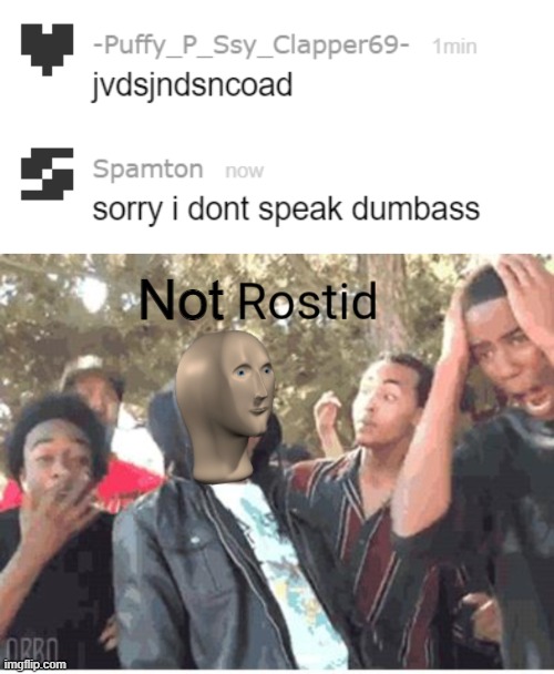 Not | image tagged in meme man rostid | made w/ Imgflip meme maker