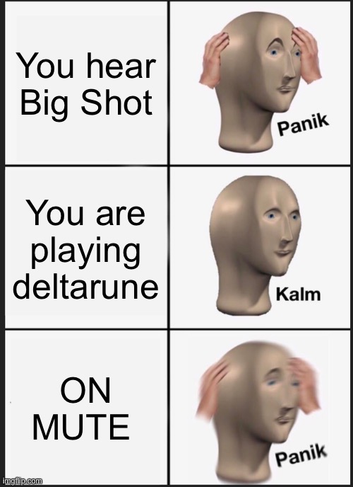 Panik Kalm Panik Meme | You hear Big Shot; You are playing deltarune; ON MUTE | image tagged in memes,panik kalm panik | made w/ Imgflip meme maker