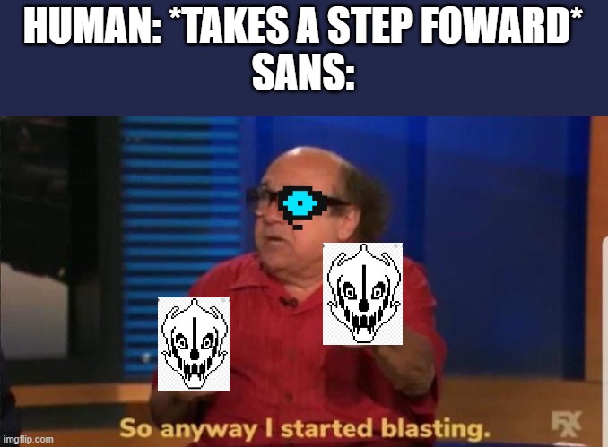 BOOM | HUMAN: *TAKES A STEP FOWARD*
SANS: | image tagged in started blasting | made w/ Imgflip meme maker