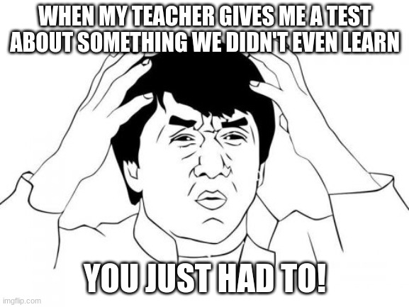 teacher do the weirdest things sometimes | WHEN MY TEACHER GIVES ME A TEST ABOUT SOMETHING WE DIDN'T EVEN LEARN; YOU JUST HAD TO! | image tagged in memes,really | made w/ Imgflip meme maker