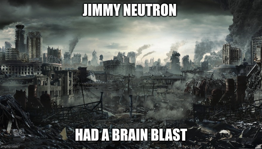 City Destroyed | JIMMY NEUTRON HAD A BRAIN BLAST | image tagged in city destroyed | made w/ Imgflip meme maker