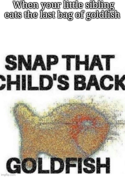 Snap That Child’s Back | When your little sibling eats the last bag of goldfish | image tagged in snap that child s back | made w/ Imgflip meme maker