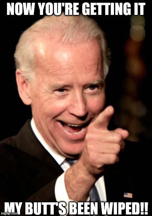 Smilin Biden Meme | NOW YOU'RE GETTING IT MY BUTT'S BEEN WIPED!! | image tagged in memes,smilin biden | made w/ Imgflip meme maker