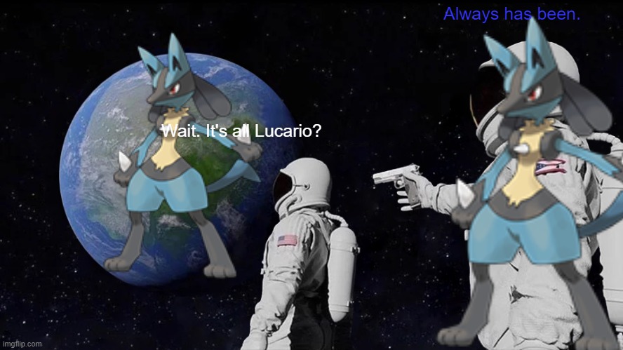 Always has been Lucario | Always has been. Wait. It's all Lucario? | image tagged in memes,always has been,lucario | made w/ Imgflip meme maker
