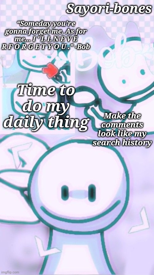 Other Bob Temp cuz yes | Make the comments look like my search history; Time to do my daily thing | image tagged in other bob temp cuz yes | made w/ Imgflip meme maker