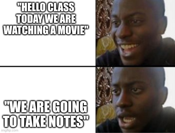 "take notes" | "HELLO CLASS TODAY WE ARE WATCHING A MOVIE"; "WE ARE GOING TO TAKE NOTES" | image tagged in oh yeah oh no | made w/ Imgflip meme maker