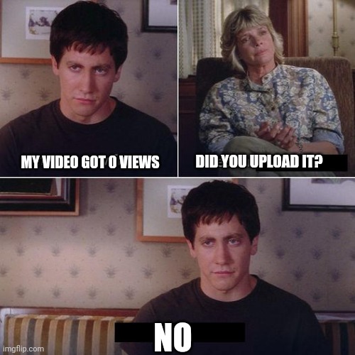 0 Views | DID YOU UPLOAD IT? MY VIDEO GOT 0 VIEWS; NO | image tagged in i made a new friend today,donnie darko,views,video | made w/ Imgflip meme maker