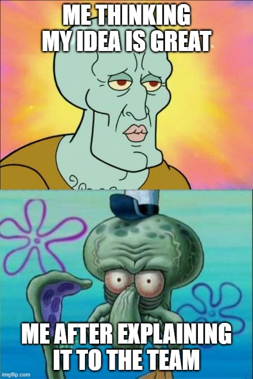 My Idea Reality | ME THINKING MY IDEA IS GREAT; ME AFTER EXPLAINING IT TO THE TEAM | image tagged in memes,squidward | made w/ Imgflip meme maker
