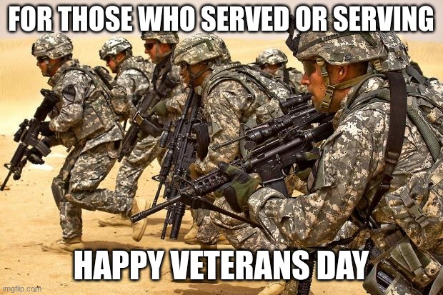 veterans day |  FOR THOSE WHO SERVED OR SERVING; HAPPY VETERANS DAY | image tagged in military,veterans day,america,god bless america,salute | made w/ Imgflip meme maker