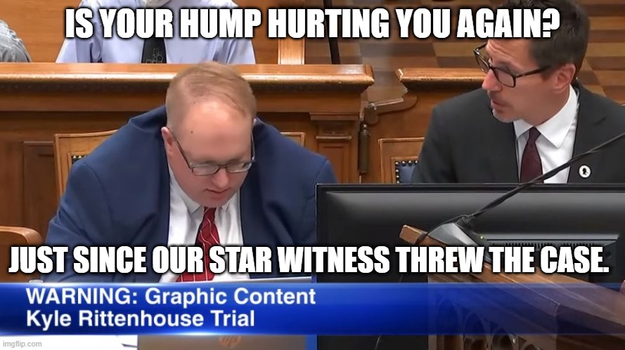 Kyle Trial Hump | IS YOUR HUMP HURTING YOU AGAIN? JUST SINCE OUR STAR WITNESS THREW THE CASE. | image tagged in kyle,hump,prosecutor | made w/ Imgflip meme maker
